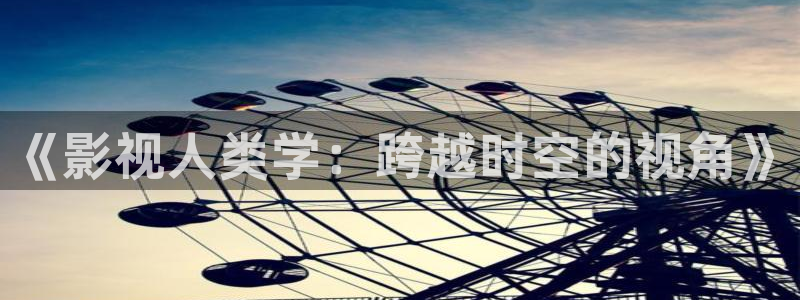 伦理片琪琪影院：《影视人类学：跨越时空的视角》