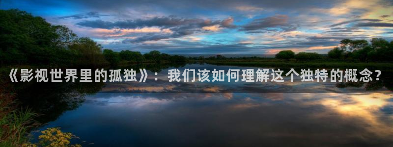 琪琪视频影院：《影视世界里的孤独》：我们该如何理解这个独特的概念？
