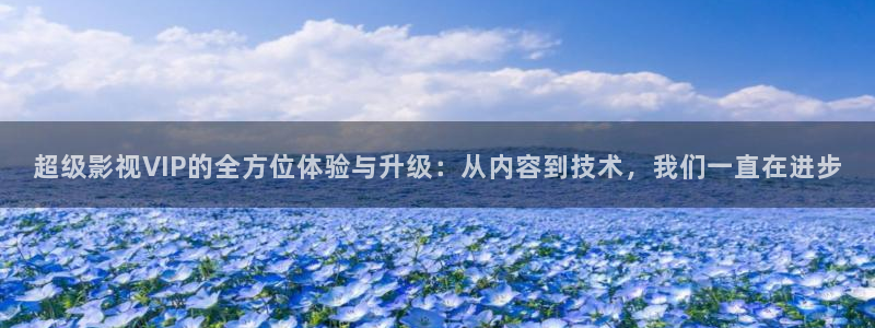琪琪色先锋影院：超级影视VIP的全方位体验与升级：从内容到技术，我们一直在进步