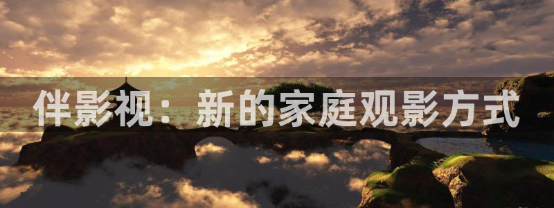 琪琪影视电影：伴影视：新的家庭观影方式
